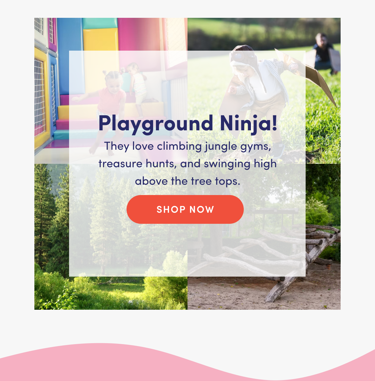 Playground Ninja! | They love climbing jungle gyms, treasure hunts, and sweeping high above the tree tops. | SHOP NOW