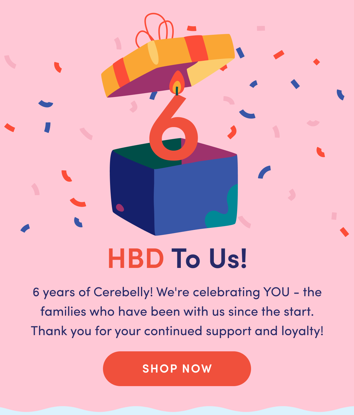 HBD To Us! | 6 years of Cerebelly! We're celebrating YOU - the families who have been with us since the start. Thank you for your continued support and loyalty! | SHOP NOW