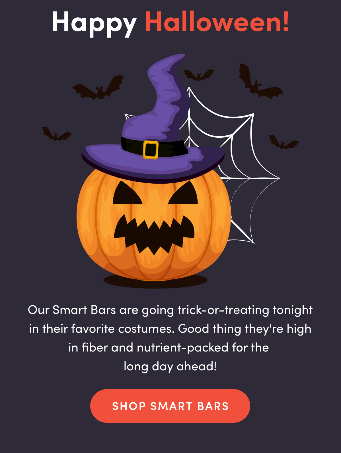 Happy Halloween! Our Smart Bars are going trick or treating tonight in their favorite costumes. Good thing they're high in fiber and nutrient-packed for the long day ahead!