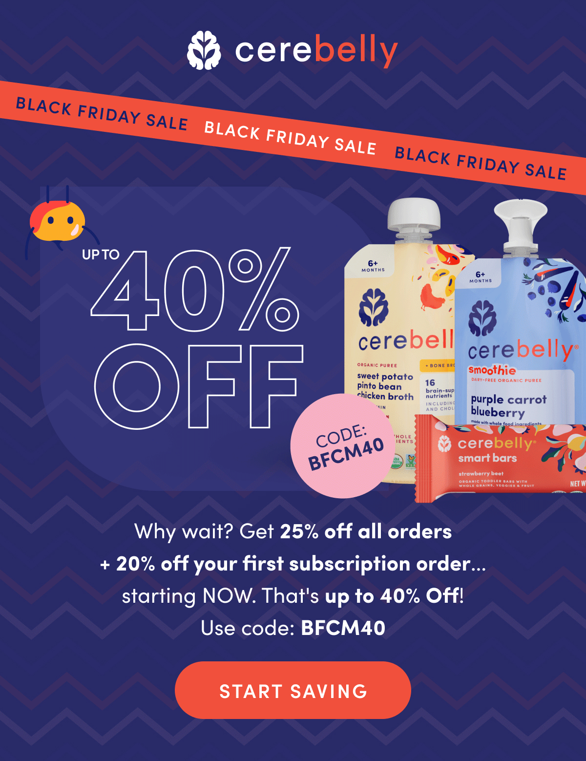 Cerebelly | Black Friday Sale | Up To 40% Off | Why wait? Get 20% off your first order and subscribe & save an additional 20% off your first subscription for a total of 40% off. | START SAVING | Use Code: BFCM40