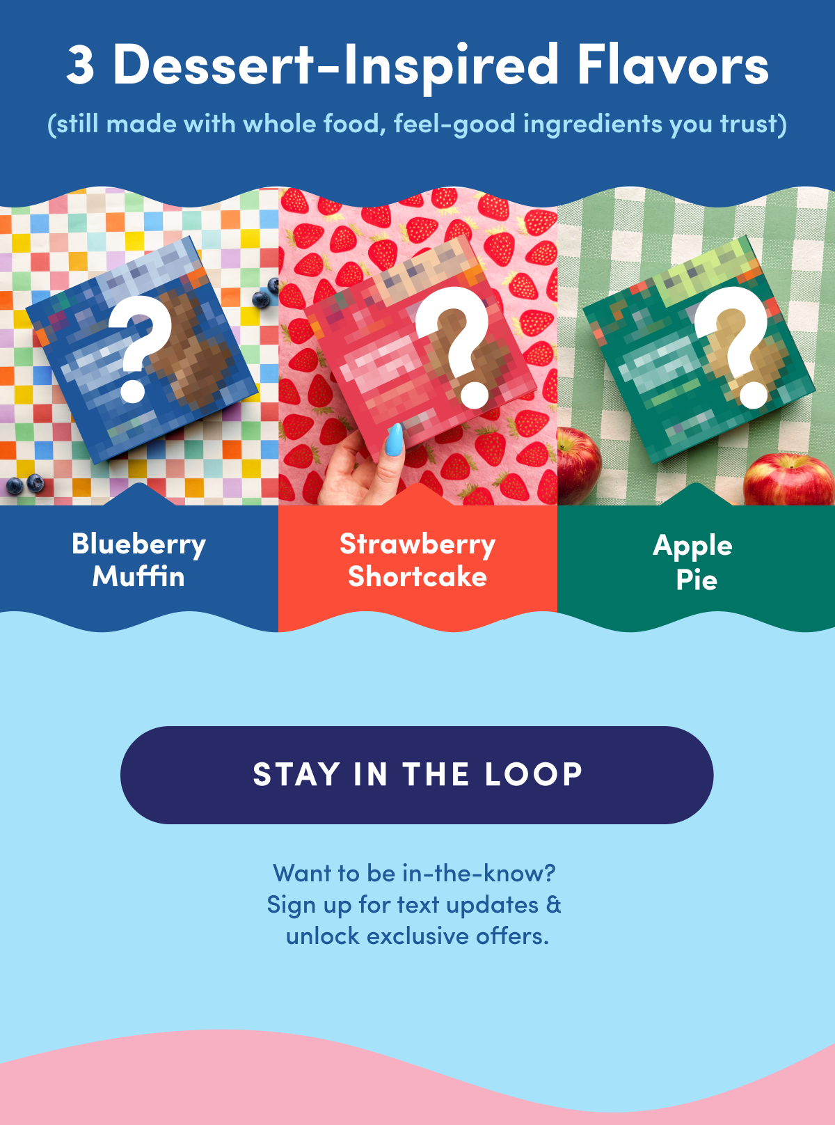 3 Dessert-Inspired Flavors: Sign up to stay in the loop! 