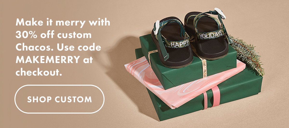 Make it merry with 30% off custom Chacos. Use code MAKEMERRY at checkout. - SHOP CUSTOM