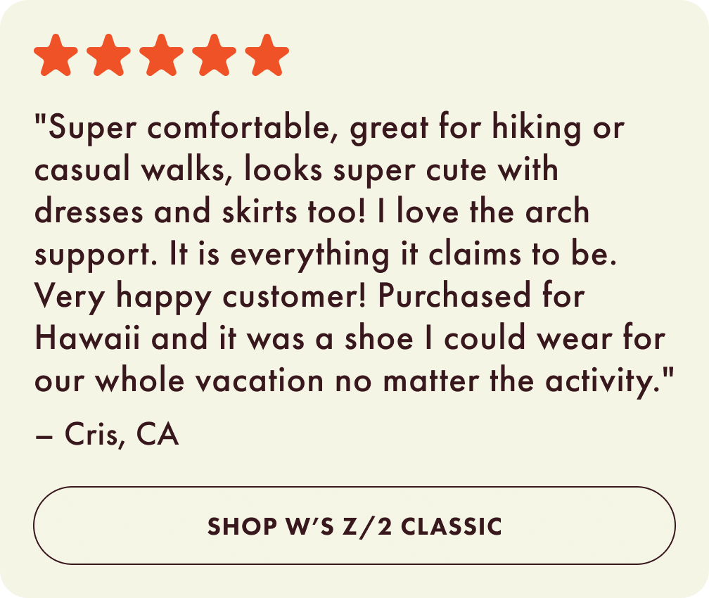 Super comfortable, great for hiking or casual walks, looks super cute with dresses and skirts too! I love the arch support. It is everything it claims to be. Very happy customer! Purchased for Hawaii and it was a shoe I could wear for our whole vacation no matter the activity. - Cris, CA. Shop womens Z 2 Classic