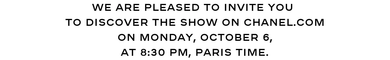 We are pleased to invite you  to discover the show on chanel.com on Monday, October 6, at 8:30PM, Paris time.