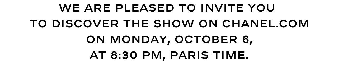 We are pleased to invite you  to discover the show on chanel.com on Monday, October 6, at 8:30PM, Paris time.