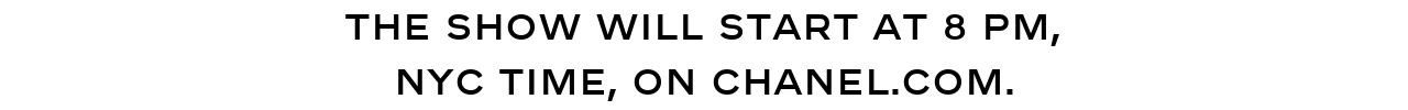 THE SHOW WILL START AT 8 PM, NYC TIME, ON CHANEL.COM.