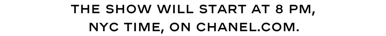 THE SHOW WILL START AT 8 PM, NYC TIME, ON CHANEL.COM.