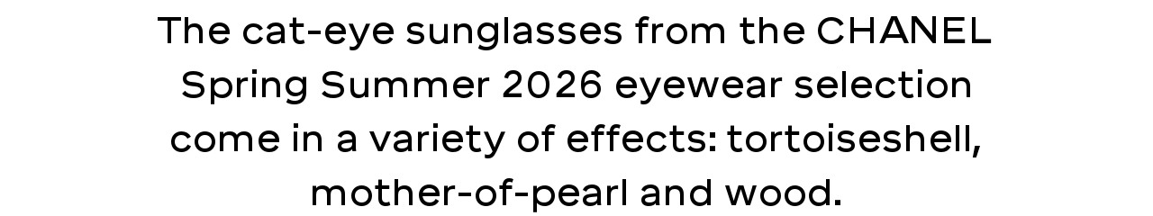 The cat-eye sunglasses from the chanel Spring Summer 2026 eyewear selection come in a variety of effects: tortoiseshell, mother-of-pearl and wood.