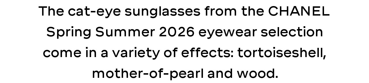 The cat-eye sunglasses from the chanel Spring Summer 2026 eyewear selection come in a variety of effects: tortoiseshell, mother-of-pearl and wood.