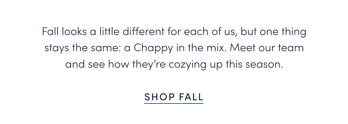 Fall looks a little different for each of us, but one thing stays the same: a Chappy in the mix. Meet our team and see how they’re cozying up this season.