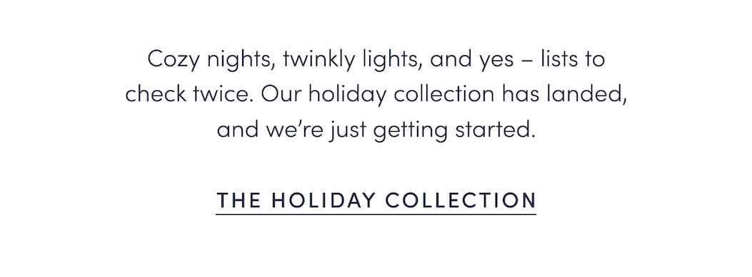 Cozy nights, twinkly lights, and yes – lists to check twice. Our holiday collection has landed, and we’re just getting started.