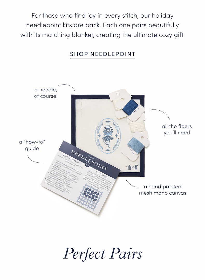 For those who find joy in every stitch, our holiday needlepoint kits are back. Each one pairs beautifully with its matching blanket, creating the ultimate cozy gift.