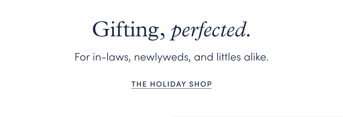 Gifting, Perfected: For in-laws, newlyweds, and littles alike.