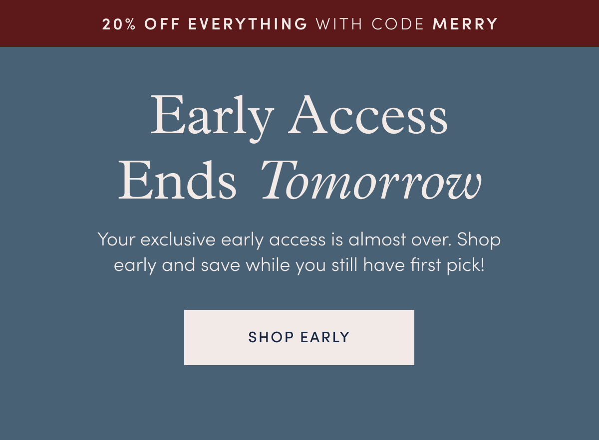 Early Access Ends Tomorrow: 20% off everything with code MERRY.
