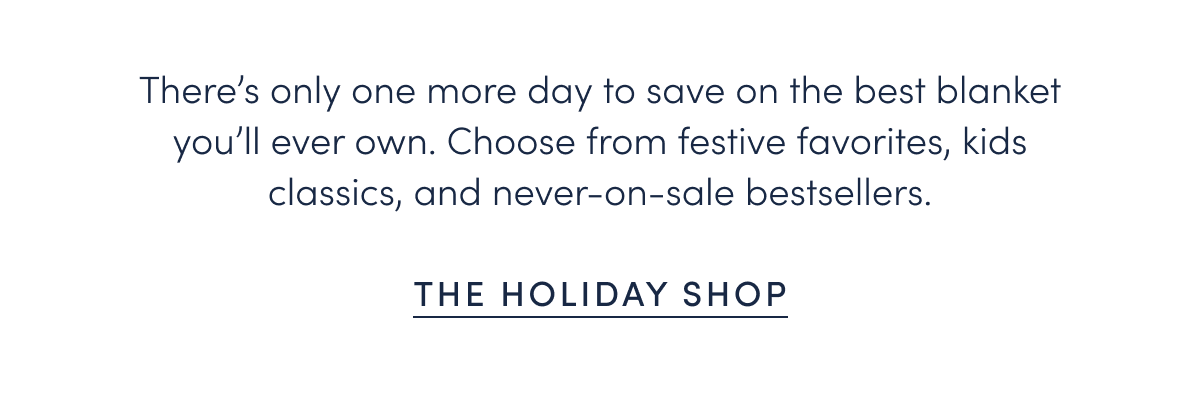 There’s only one more day to save on the best blanket you’ll ever own. Choose from festive favorites, kids classics, and never-on-sale bestsellers.