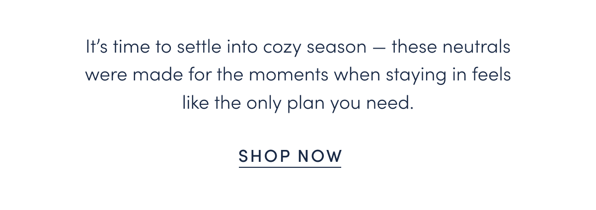 It’s time to settle into cozy season — these neutrals were made for the moments when staying in feels like the only plan you need.
