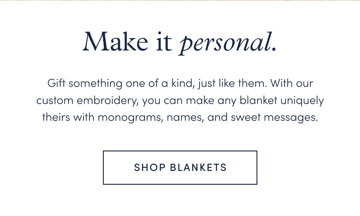 Gift something one of a kind, just like them. With our custom embroidery, you can make any blanket uniquely theirs with monograms, names, and sweet messages.