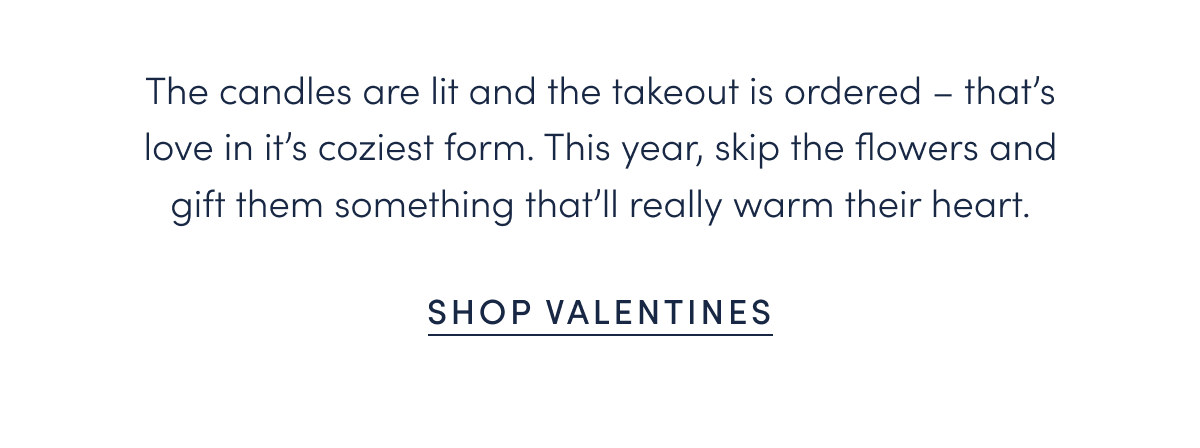 The candles are lit and the takeout is ordered – that’s love in it’s coziest form. This year, skip the flowers and gift them something that’ll really warm their heart.