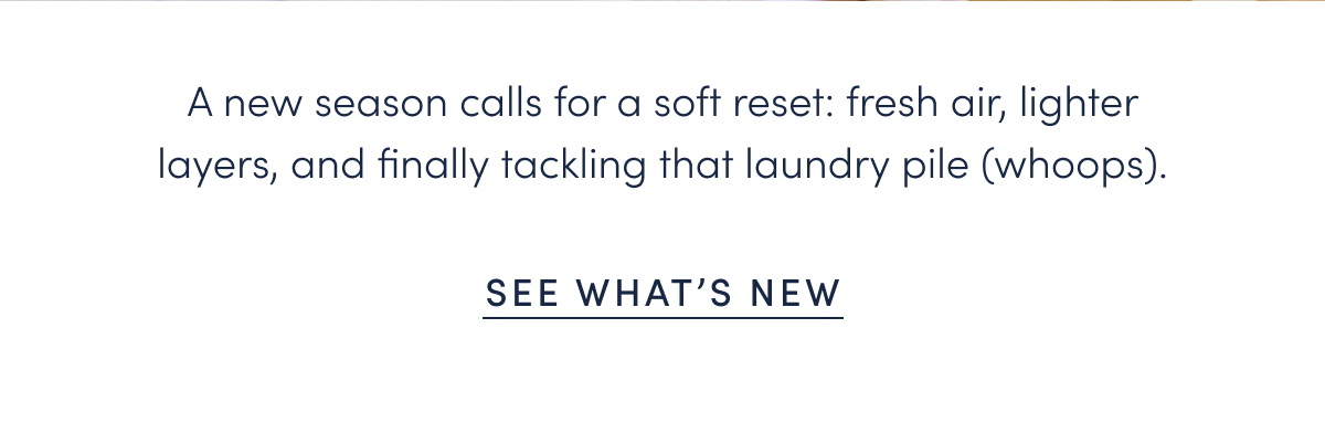 A new season calls for a soft reset: fresh air, lighter layers, and finally tackling that laundry pile (whoops).