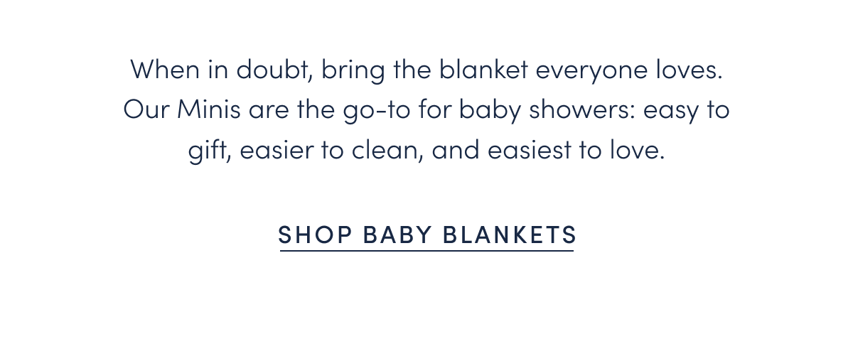 When in doubt, bring the blanket everyone loves. Our Minis are the go-to for baby showers: easy to gift, easier to clean, and easiest to love.