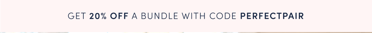 GET 20% OFF BUNDLES W/ CODE PERFECTPAIR