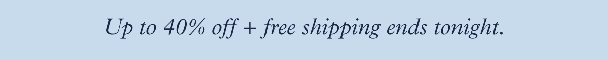 Up to 40% off + free shipping ends tonight.