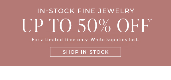 Shop Up to 50% Off In-Stock Fine Jewelry