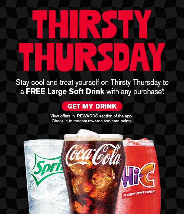 Thirsty thursday Stay cool and treat yourself on Thirsty Thursday to a free large soft drink with any purchase. Get my drink