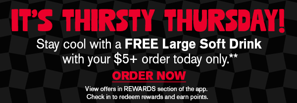It's Thirsty Thursday! Stay cool with a Free Large Soft Drink with your $5+ order today only! Order now