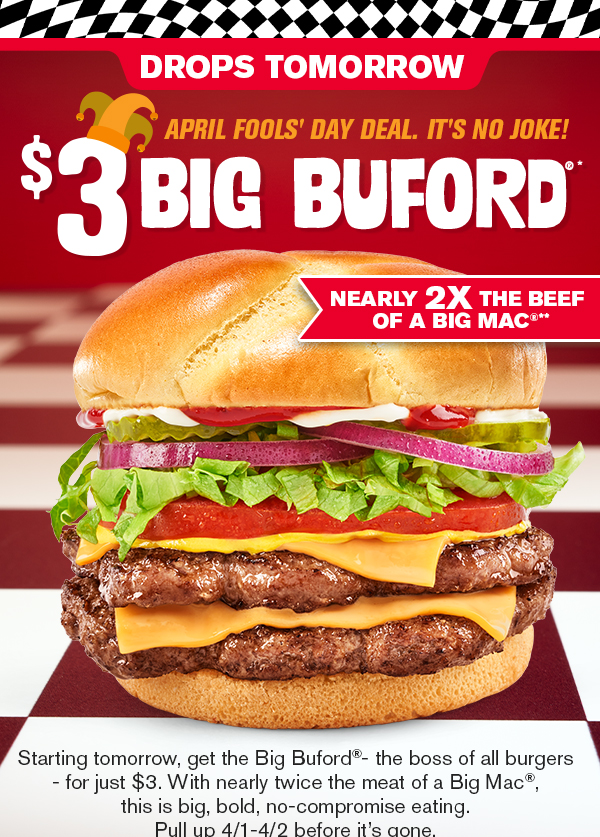 Drops tomorrow! Starting tomorrow, get the Big Buford - the boss of all burgers - for just $3. Pull up 4/1 - 4/2 before it's gone.