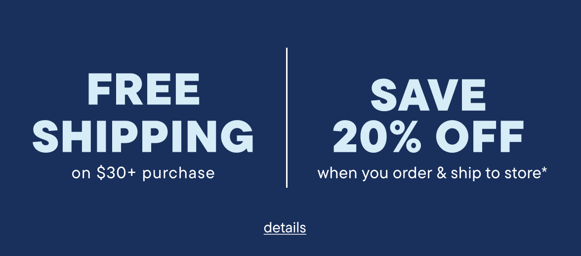 Free Shipping on $30+ or Save 20% when you order & ship to store