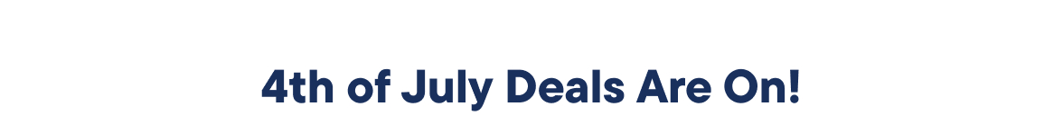 4th of July Deals Are On!