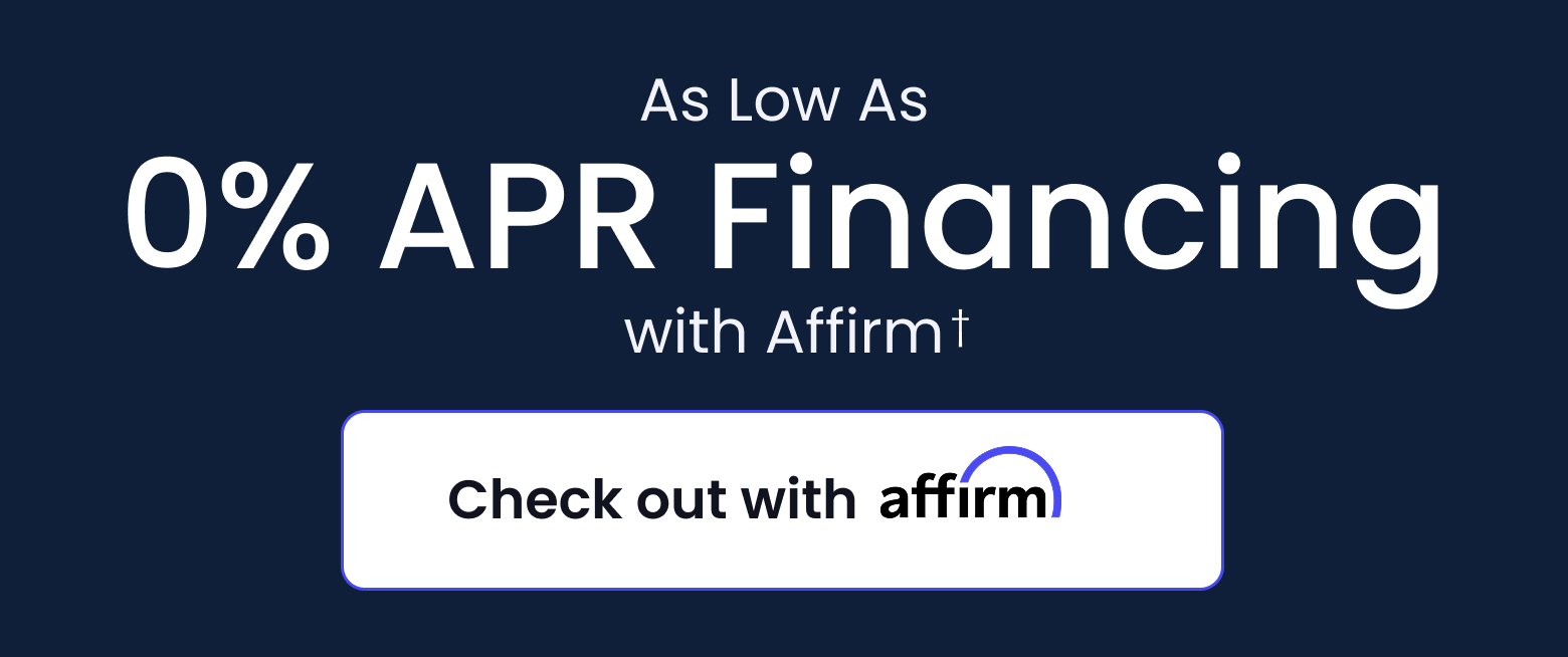 As Low As 0% APR Financing with Affirm - CHECK OUT WITH AFFIRM