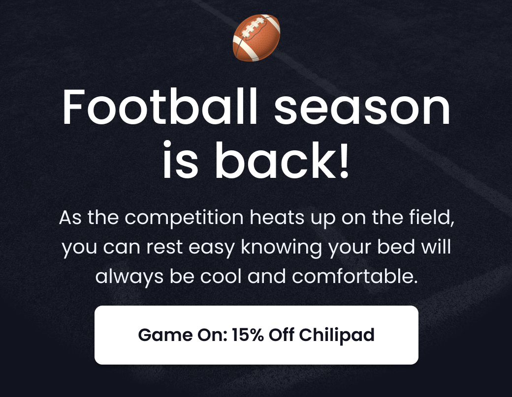 Football Season is Back! As the competition heats up on the field, you can rest easy knowing your bed will always be cool and comfortable. - SHOP 15% OFF CHILIPAD