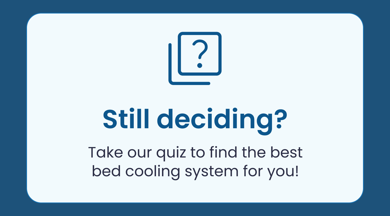Still deciding? Take our quiz to find the best bed cooling system for you!