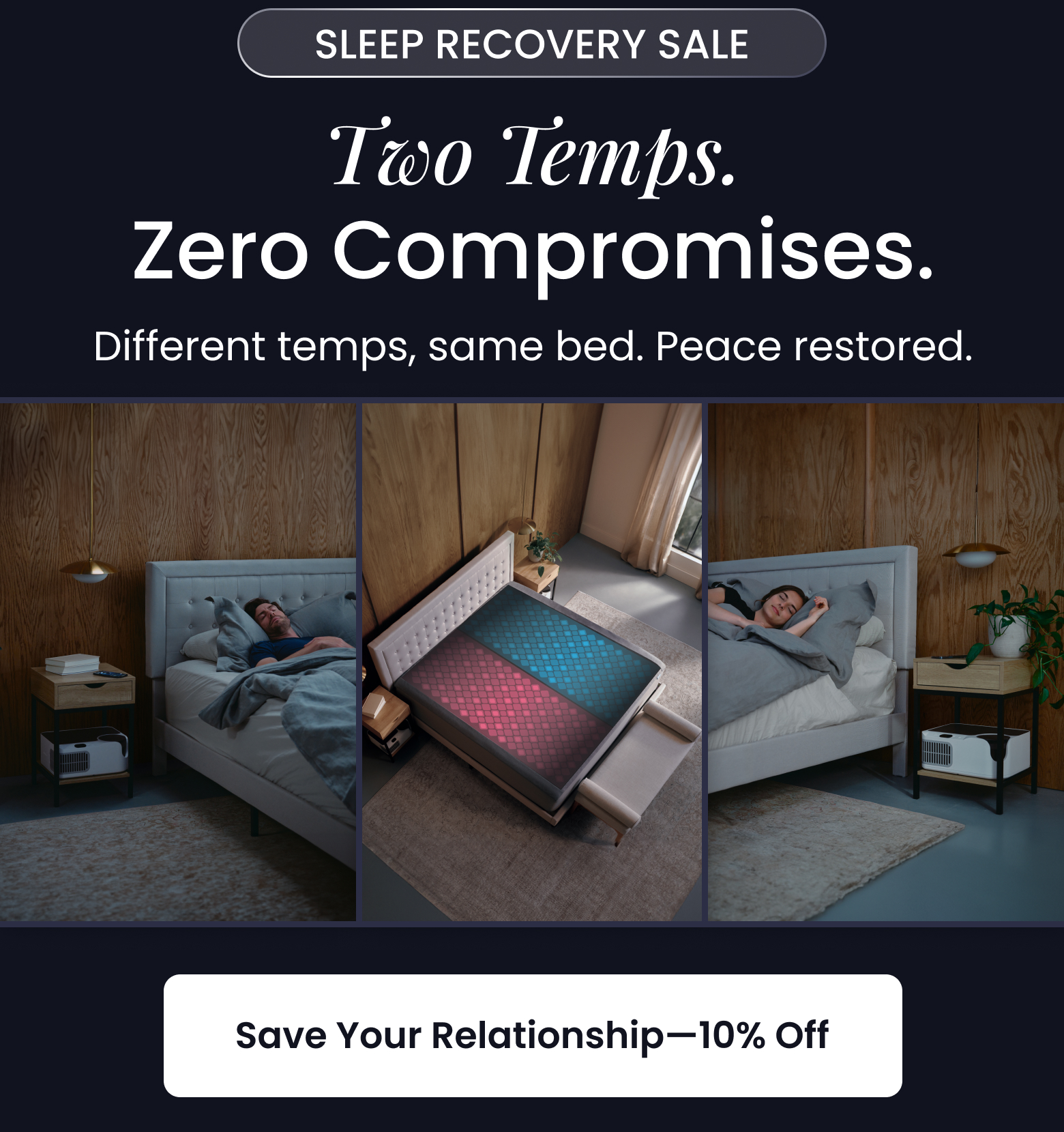 SLEEP RECOVERY SALE: Two Temps. Zero Compromises. Different temps, same bed. Peace restored. - SAVE YOUR RELATIONSHIP WITH 10% OFF