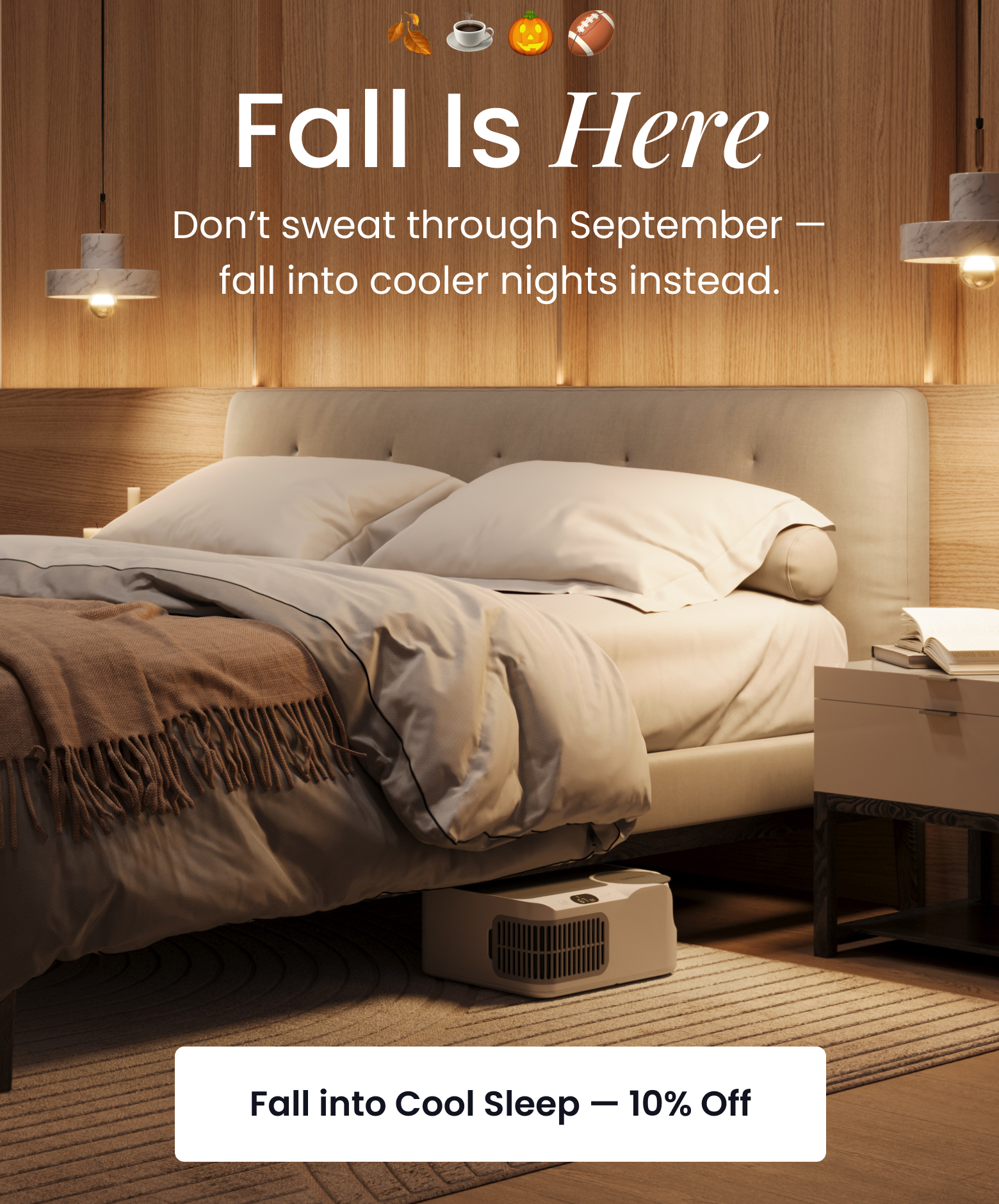 Fall is Here | Don't sweat through September, fall into cooler nights instead. - SHOP 10% OFF COOL SLEEP