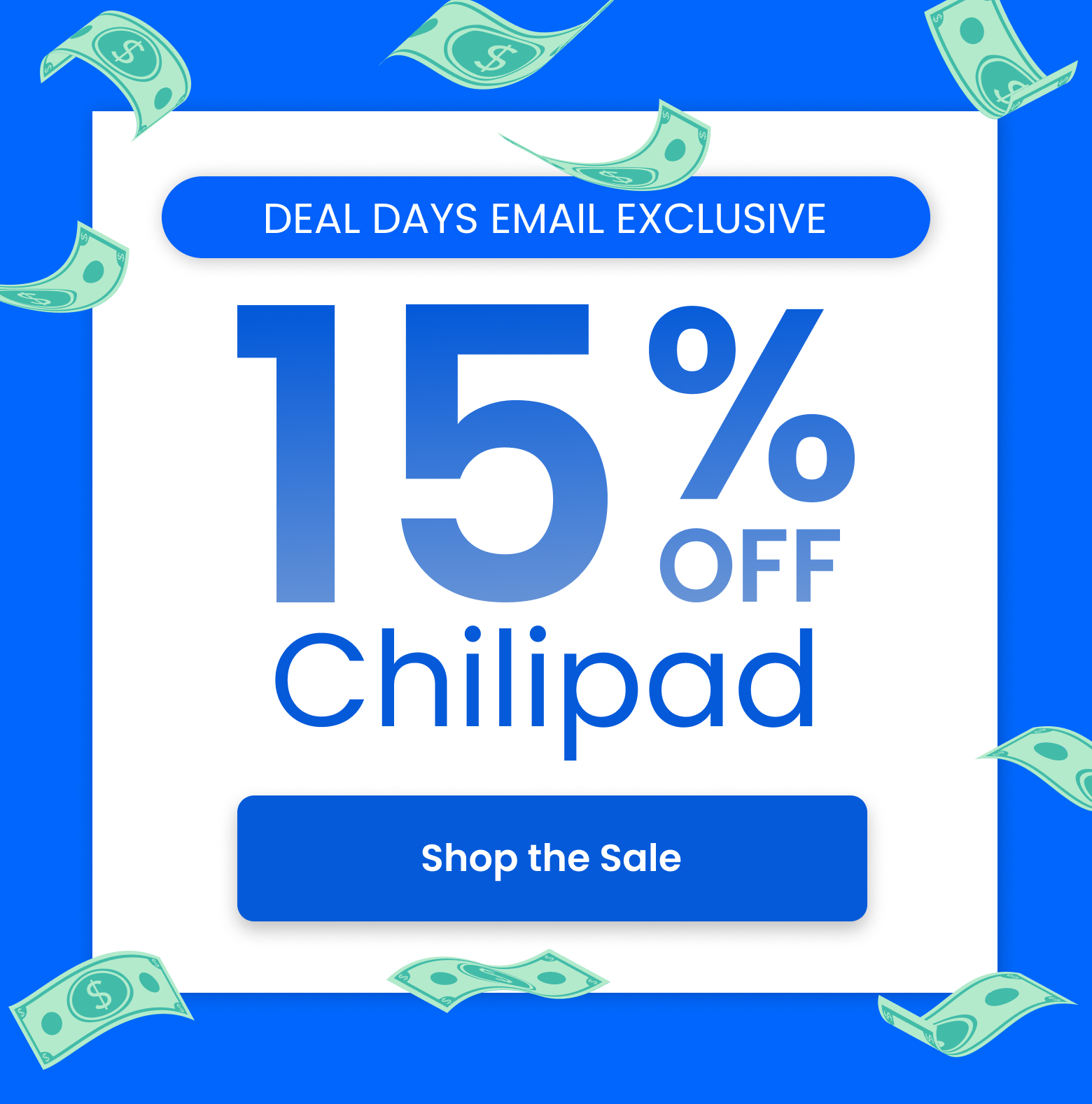 DEAL DAYS EMAIL EXCLUSIVE: 15% OFF CHILIPAD - SHOP THE SALE