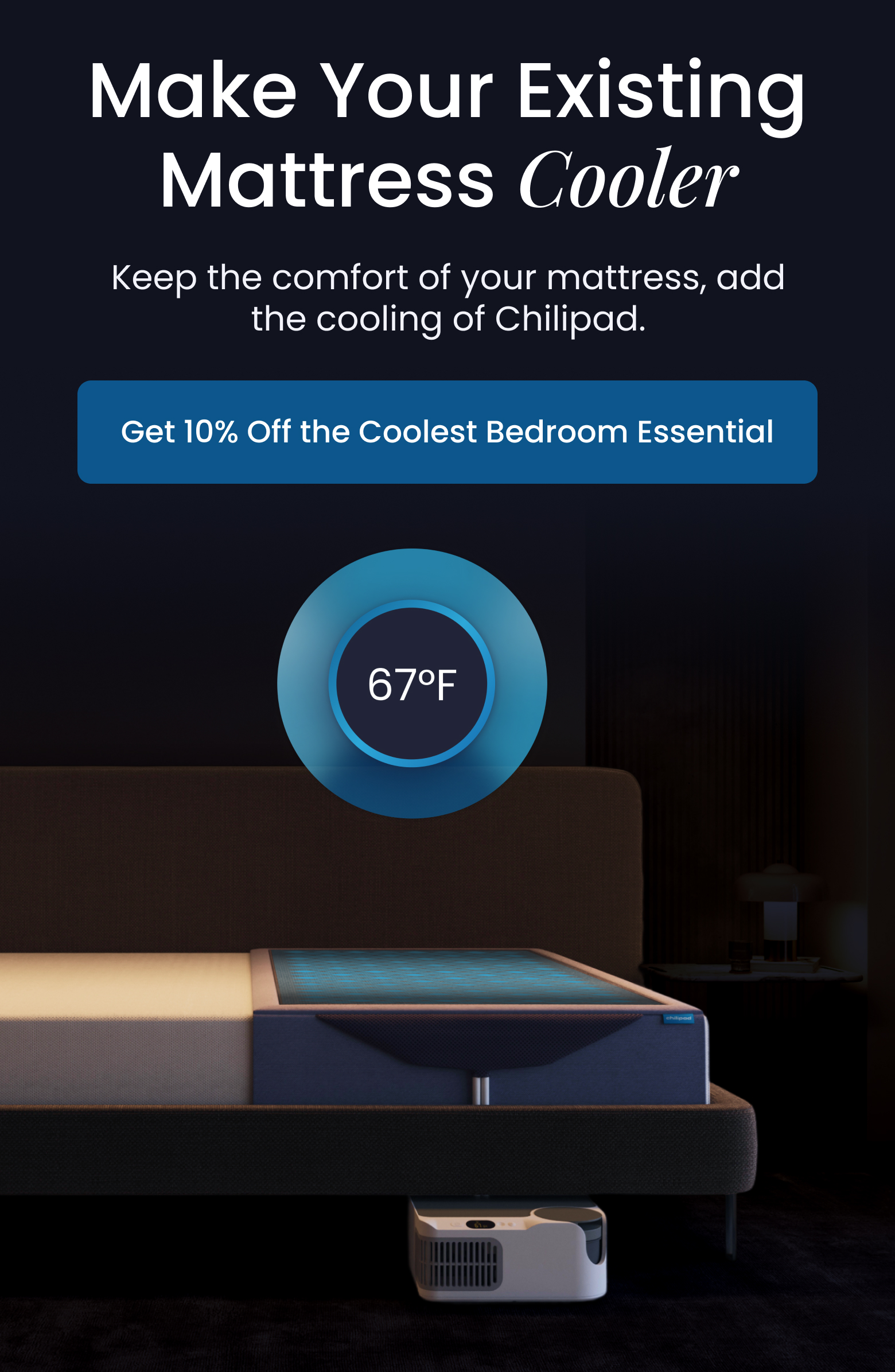 Make Your Existing Mattress Cooler | Keep the comfort of your mattress, add the cooling of Chilipad. - SHOP 10% OFF