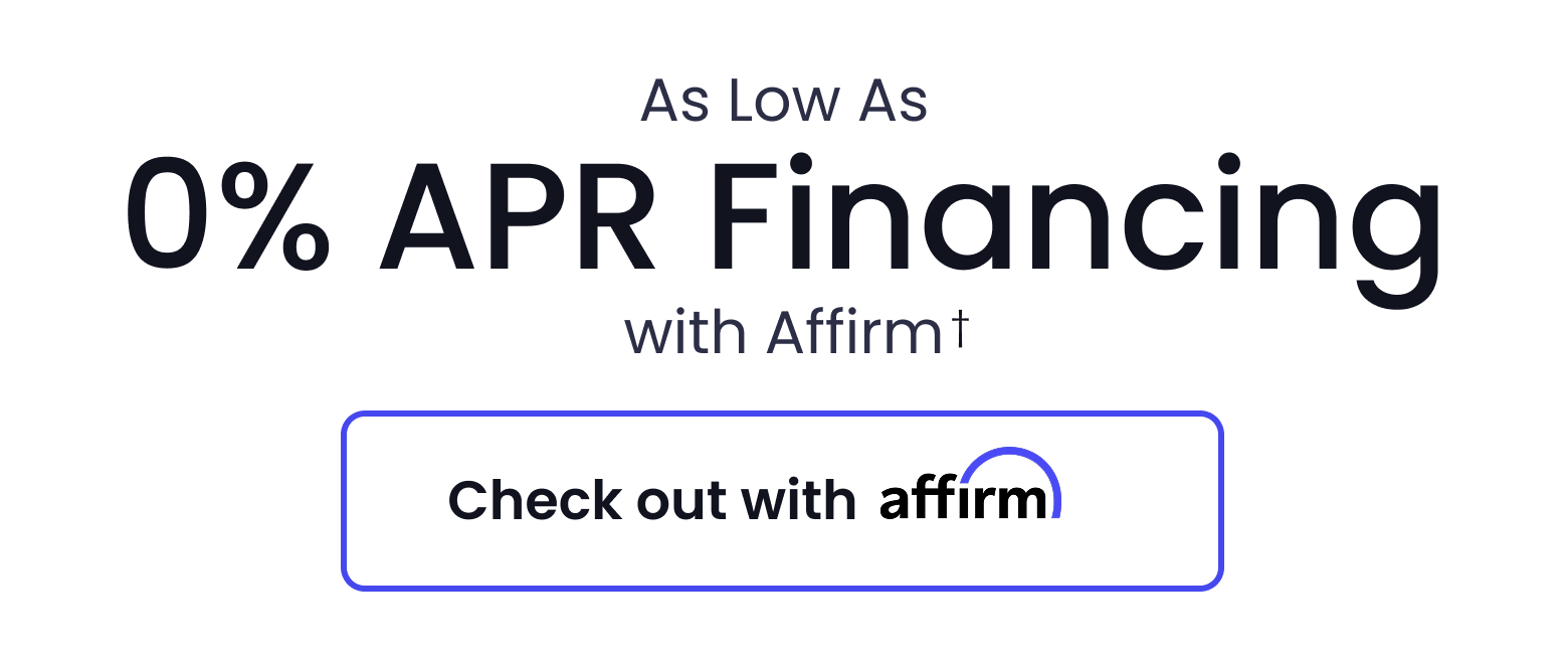 As Low As 0% APR Financing with Affirm - CHECK OUT WITH AFFIRM