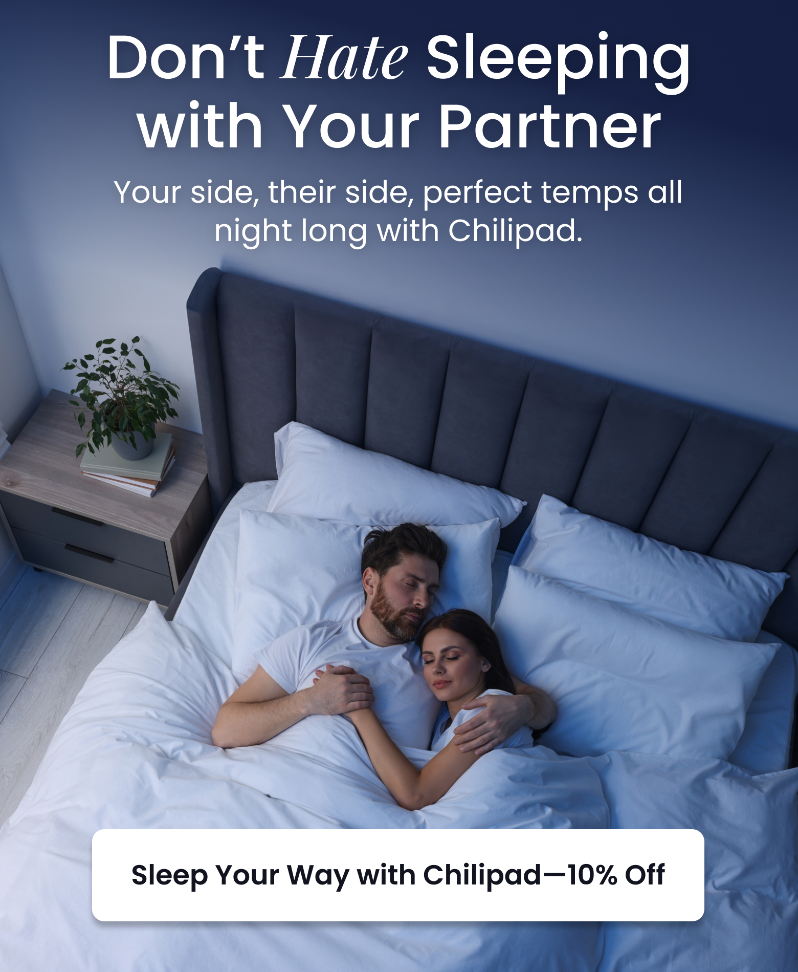 Don't Hate Sleeping with Your Partner | Your side, their side, perfect temps all night long with Chilipad. - SHOP 10% OFF CHILIPADS
