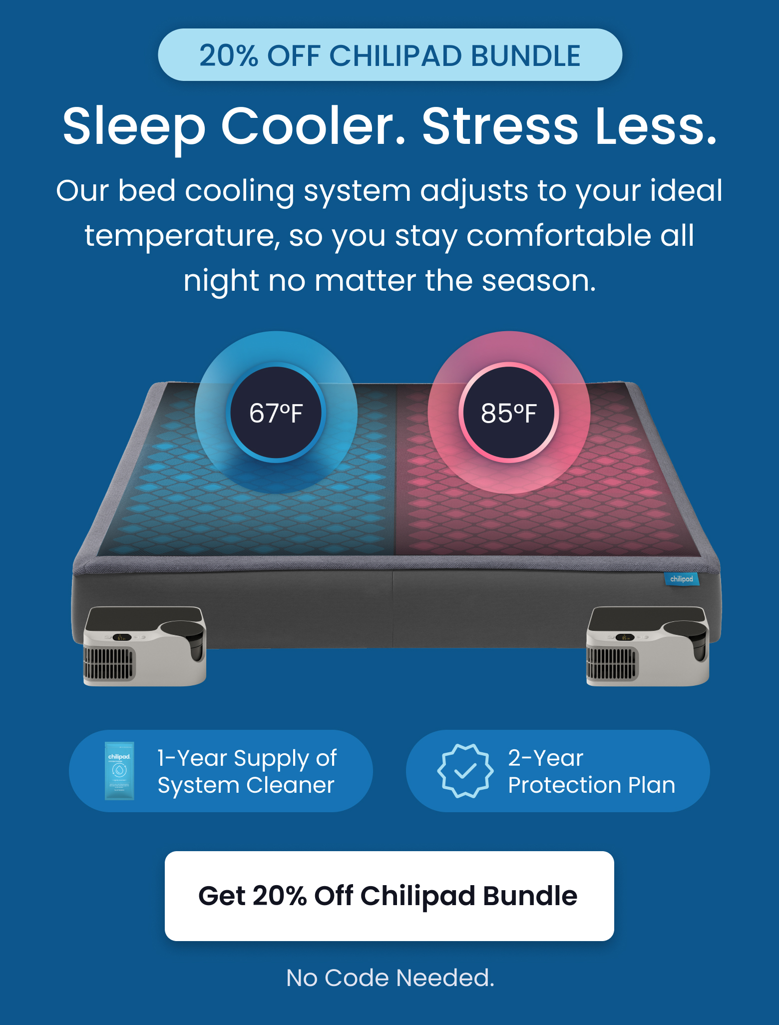 20% OFF CHILIPAD BUNDLE: Sleep Cooler. Stress Less. - GET 20% OFF TODAY