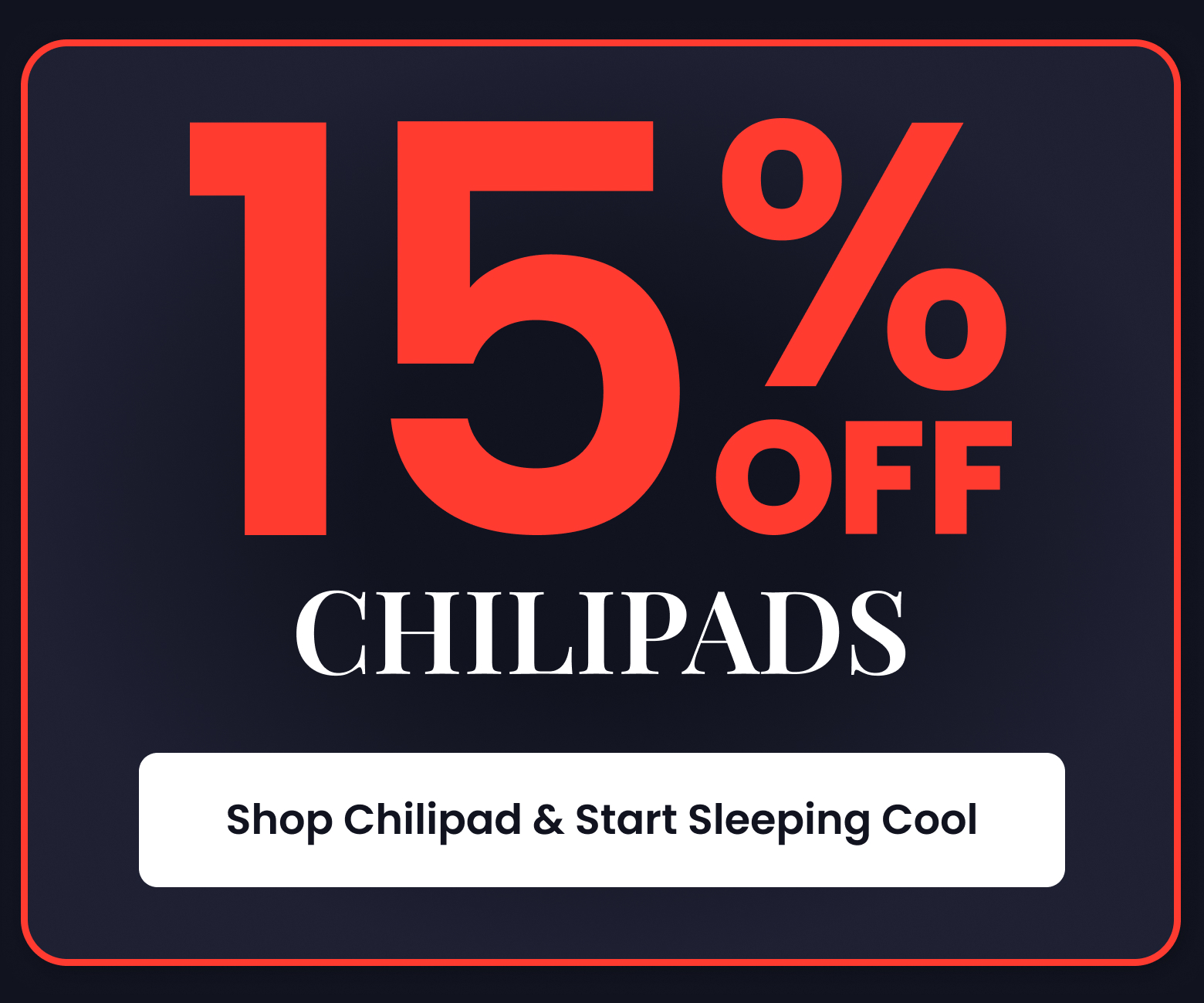 15% OFF CHILIPADS - SHOP CHILIPAD AND START SLEEPING COOL
