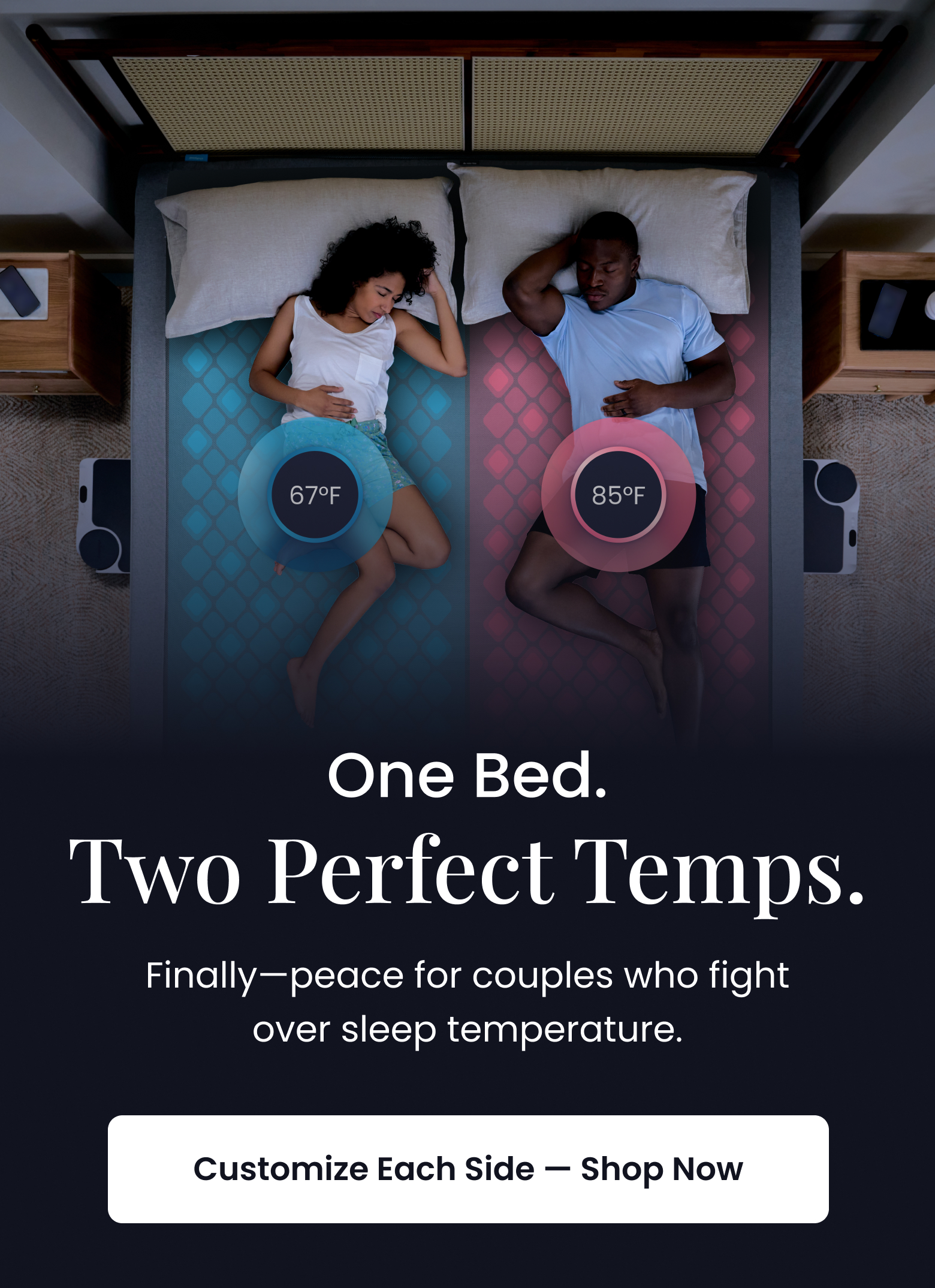 One Bed. Two Perfect Temps. Finally, peace for couples who fight over sleep temperature. - SHOP NOW