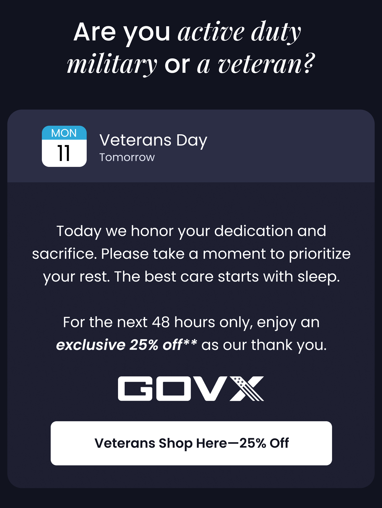 Are You Active Duty Military or a Veteran? Today we honor your dedication and sacrifice. Please take a moment to prioritize your rest. The best care starts with sleep. For the next 48 hours only, enjoy an exclusive 25% off as our thank you. - VETERANS SHOP HERE FOR 25% OFF