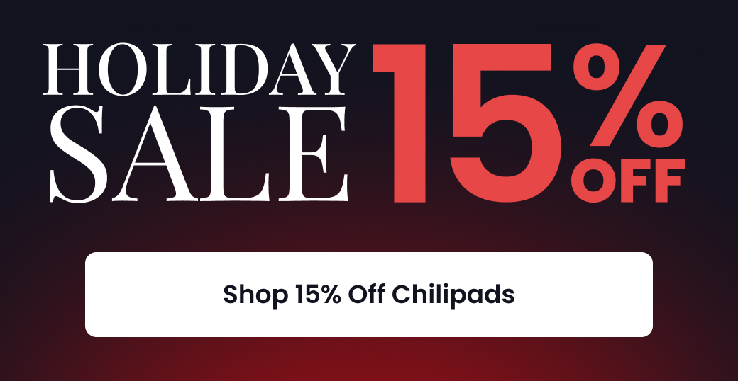 HOLIDAY SALE: 15% OFF CHILIPADS - SHOP 15% OFF CHILIPADS