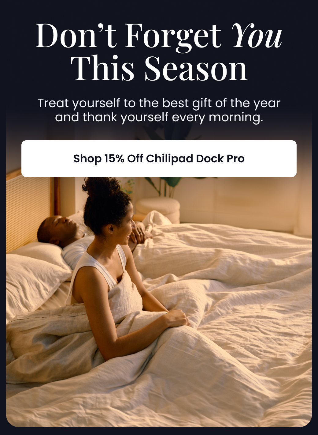 Don't Forget You This Season | Treat yourself to the best gift of the year and thank yourself every morning. - SHOP 15% OFF CHILIPAD DOCK PRO