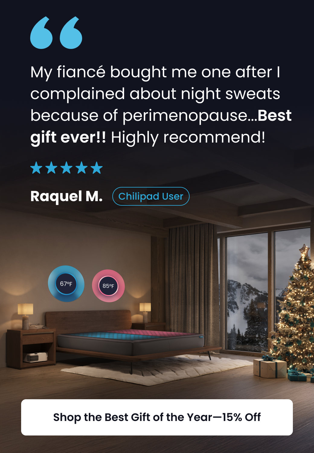 "My fiance bought me one after I complained about night sweats because of perimenopause...Best gift ever! Highly recommend!" - Chilipad User - SHOP THE BEST GIFT