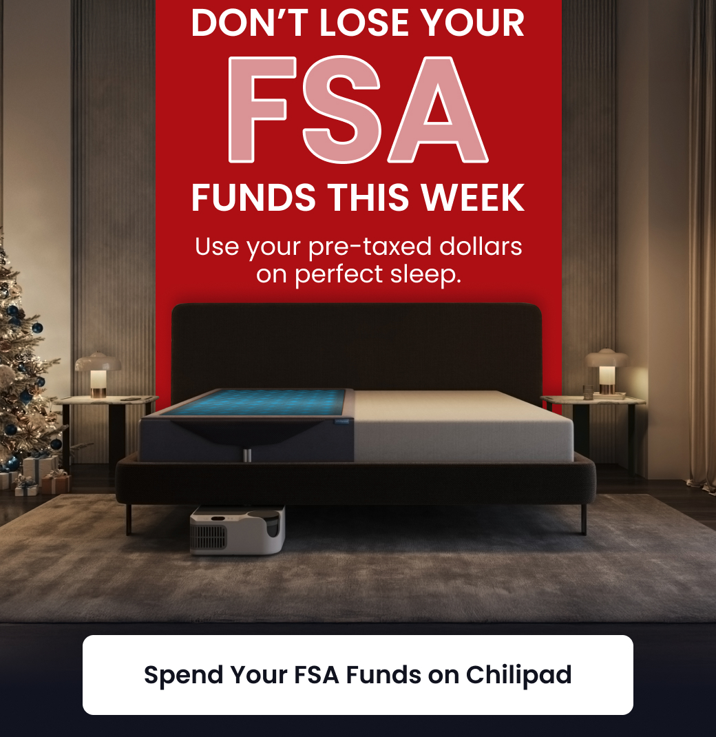 DON'T LOSE YOUR FSA FUNDS THIS WEEK! Use your pre-taxed dollars on perfect sleep. - SHOP CHILIPAD WITH FSA CARD