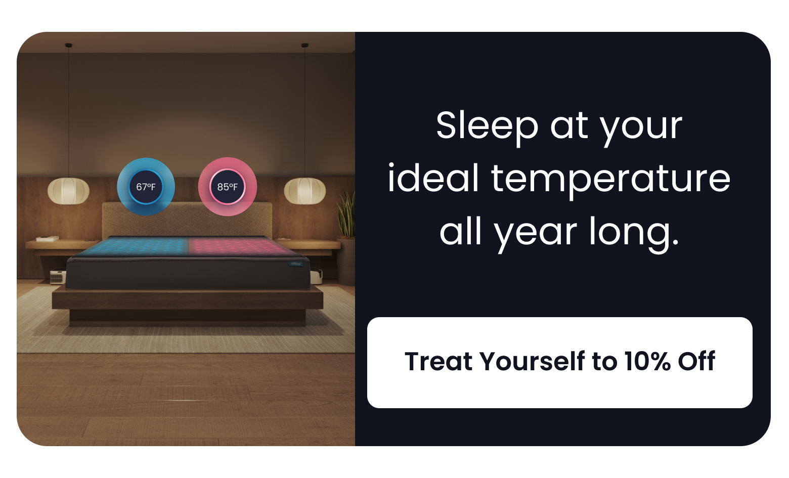 Sleep at your ideal temperature all year long. - TREAT YOURSELF TO 10% OFF